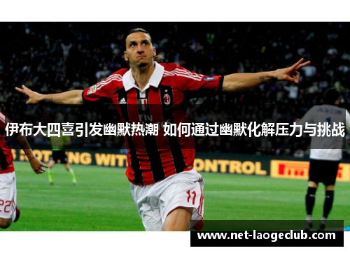 伊布大四喜引发幽默热潮 如何通过幽默化解压力与挑战 伊布大四喜引发幽默热潮 如何通过幽默化解压力与挑战