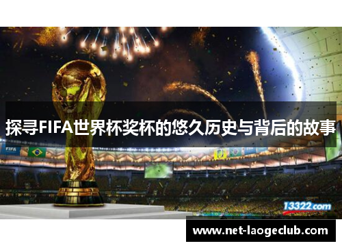 探寻FIFA世界杯奖杯的悠久历史与背后的故事