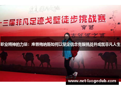 职业精神的力量:库普梅纳斯如何以坚定信念克服挑战并成就非凡人生 职业精神的力量:库普梅纳斯如何以坚定信念克服挑战并成就非凡人生