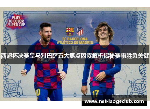 西超杯决赛皇马对巴萨五大焦点因素解析揭秘赛事胜负关键