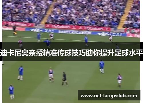 迪卡尼奥亲授精准传球技巧助你提升足球水平 迪卡尼奥亲授精准传球技巧助你提升足球水平