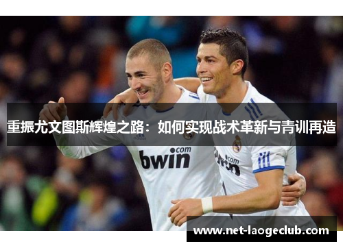 重振尤文图斯辉煌之路：如何实现战术革新与青训再造