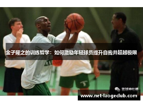 金子隆之的训练哲学:如何激励年轻球员提升自我并超越极限 金子隆之的训练哲学:如何激励年轻球员提升自我并超越极限