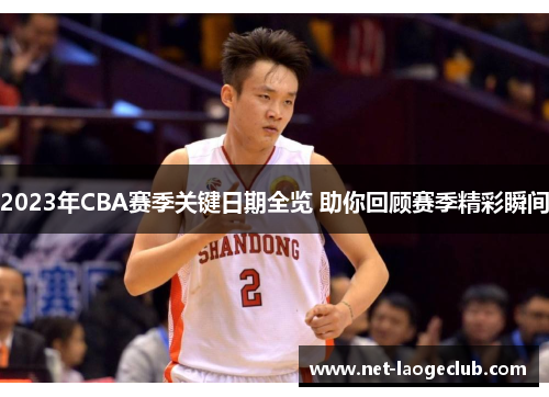2023年CBA赛季关键日期全览 助你回顾赛季精彩瞬间 2023年CBA赛季关键日期全览 助你回顾赛季精彩瞬间
