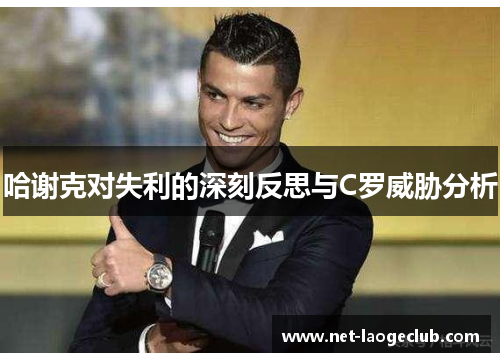 哈谢克对失利的深刻反思与C罗威胁分析 哈谢克对失利的深刻反思与C罗威胁分析