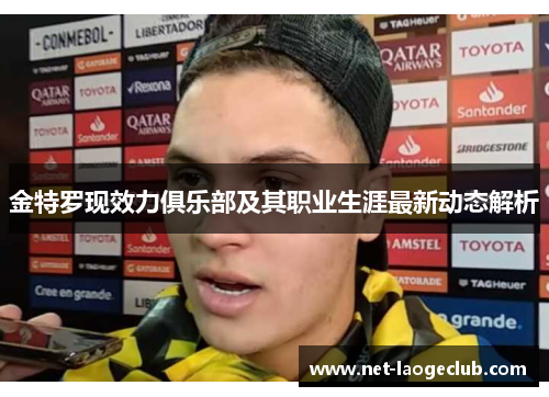 金特罗现效力俱乐部及其职业生涯最新动态解析