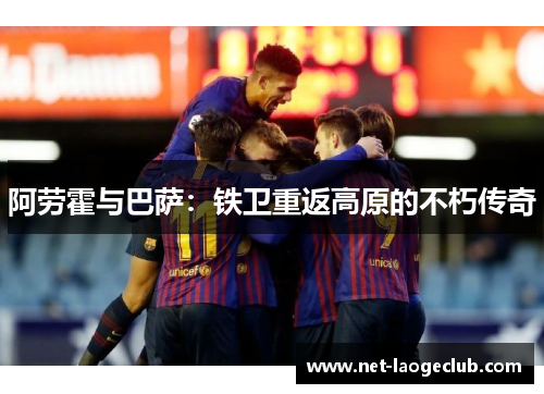 阿劳霍与巴萨：铁卫重返高原的不朽传奇
