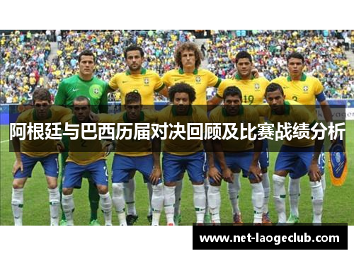 阿根廷与巴西历届对决回顾及比赛战绩分析 阿根廷与巴西历届对决回顾及比赛战绩分析