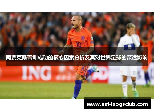 阿贾克斯青训成功的核心因素分析及其对世界足球的深远影响 阿贾克斯青训成功的核心因素分析及其对世界足球的深远影响