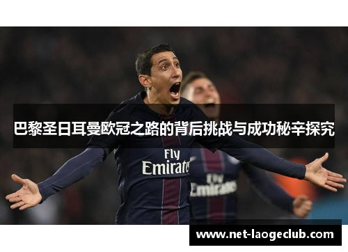 巴黎圣日耳曼欧冠之路的背后挑战与成功秘辛探究 巴黎圣日耳曼欧冠之路的背后挑战与成功秘辛探究