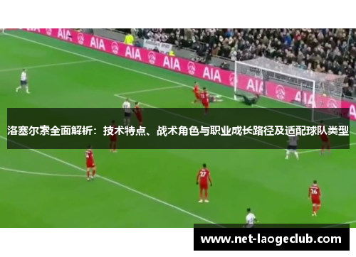 洛塞尔索全面解析:技术特点、战术角色与职业成长路径及适配球队类型 洛塞尔索全面解析:技术特点、战术角色与职业成长路径及适配球队类型
