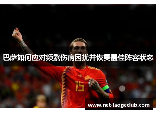 巴萨如何应对频繁伤病困扰并恢复最佳阵容状态
