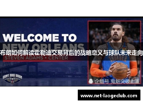 布朗如何解读霍勒迪交易背后的战略意义与球队未来走向
