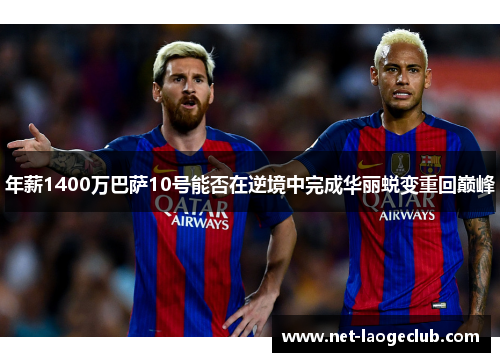 年薪1400万巴萨10号能否在逆境中完成华丽蜕变重回巅峰 年薪1400万巴萨10号能否在逆境中完成华丽蜕变重回巅峰