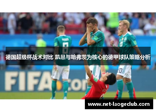 德国超级杯战术对比 凯恩与哈弗茨为核心的德甲球队策略分析