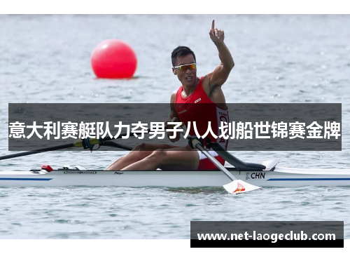 意大利赛艇队力夺男子八人划船世锦赛金牌