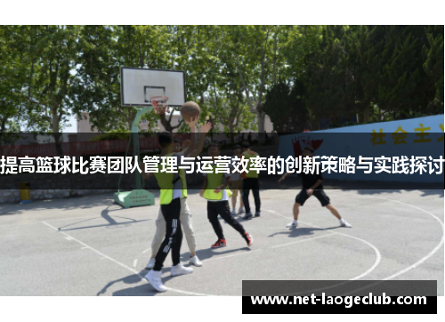 提高篮球比赛团队管理与运营效率的创新策略与实践探讨
