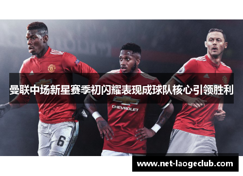 曼联中场新星赛季初闪耀表现成球队核心引领胜利