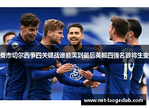 曼市切尔西争四关键战谁能笑到最后英超四强名额将生变