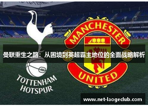 曼联重生之路:从困境到英超霸主地位的全面战略解析 曼联重生之路:从困境到英超霸主地位的全面战略解析
