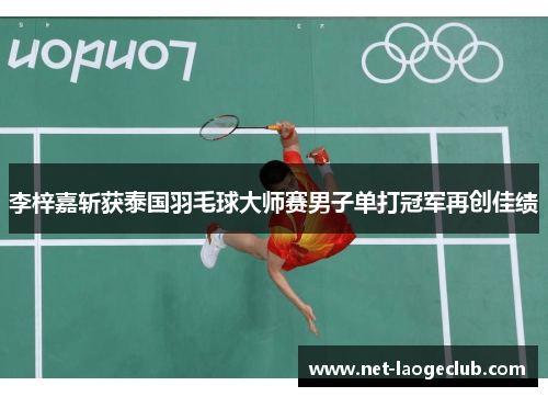 李梓嘉斩获泰国羽毛球大师赛男子单打冠军再创佳绩