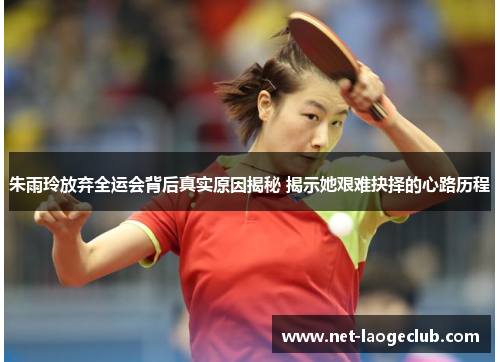 朱雨玲放弃全运会背后真实原因揭秘 揭示她艰难抉择的心路历程 朱雨玲放弃全运会背后真实原因揭秘 揭示她艰难抉择的心路历程