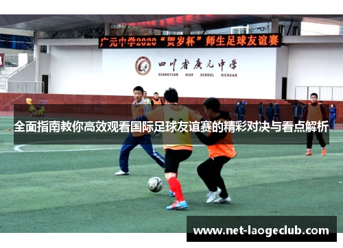 全面指南教你高效观看国际足球友谊赛的精彩对决与看点解析