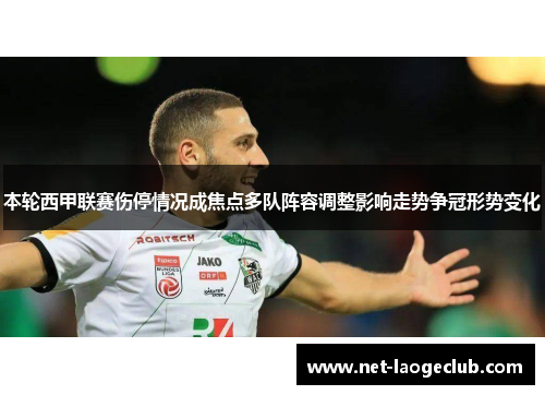 本轮西甲联赛伤停情况成焦点多队阵容调整影响走势争冠形势变化