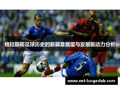 格拉斯哥足球历史的新篇章展望与发展驱动力分析