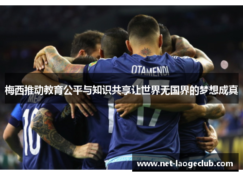 梅西推动教育公平与知识共享让世界无国界的梦想成真