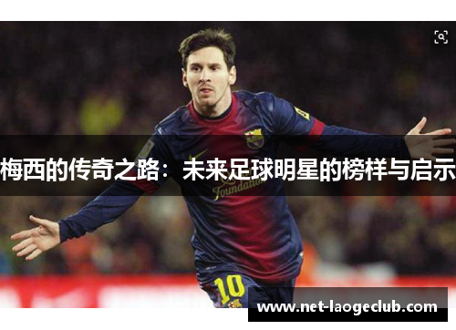 梅西的传奇之路：未来足球明星的榜样与启示