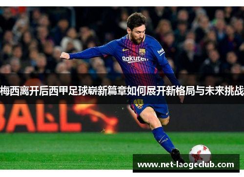 梅西离开后西甲足球崭新篇章如何展开新格局与未来挑战