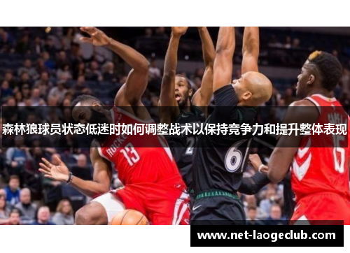 森林狼球员状态低迷时如何调整战术以保持竞争力和提升整体表现