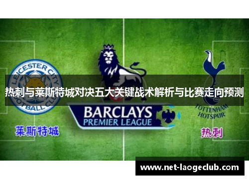 热刺与莱斯特城对决五大关键战术解析与比赛走向预测