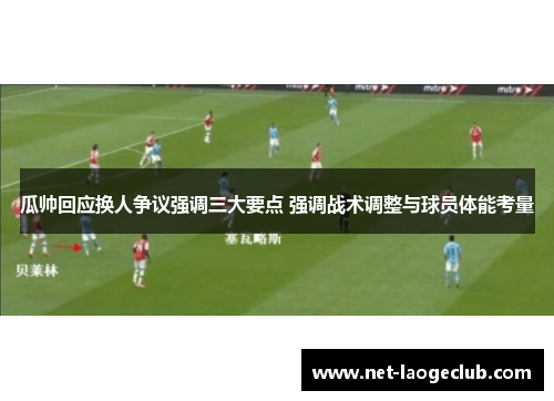 瓜帅回应换人争议强调三大要点 强调战术调整与球员体能考量