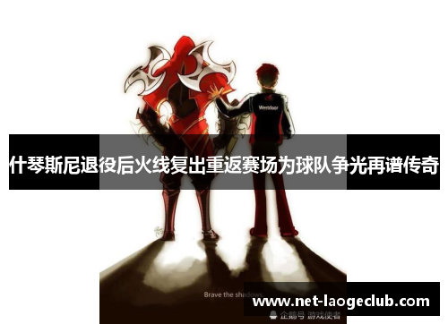 什琴斯尼退役后火线复出重返赛场为球队争光再谱传奇