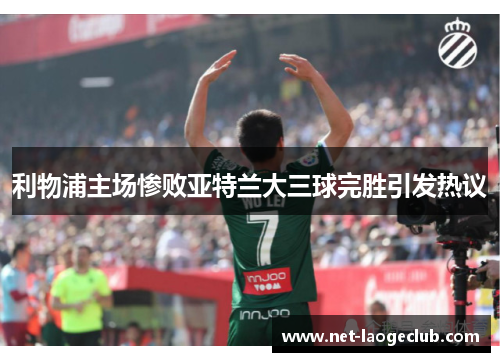 利物浦主场惨败亚特兰大三球完胜引发热议