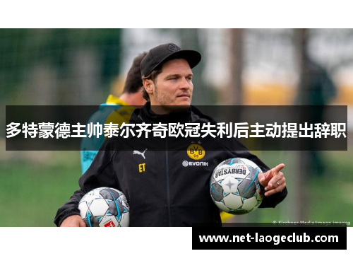 多特蒙德主帅泰尔齐奇欧冠失利后主动提出辞职