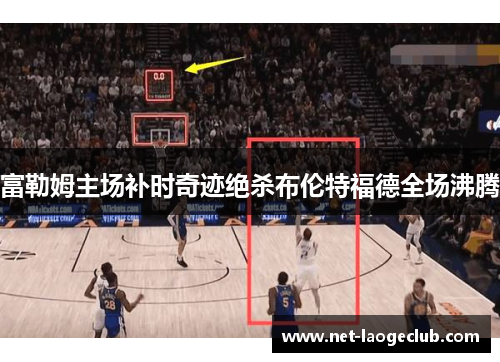 富勒姆主场补时奇迹绝杀布伦特福德全场沸腾