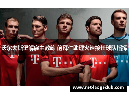 沃尔夫斯堡解雇主教练 前拜仁助理火速接任球队指挥