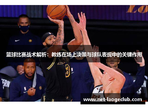 篮球比赛战术解析：教练在场上决策与球队表现中的关键作用