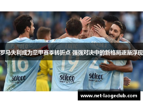 罗马失利成为意甲赛季转折点 强强对决中的新格局逐渐浮现