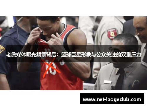 老詹媒体曝光频繁背后:篮球巨星形象与公众关注的双重压力 老詹媒体曝光频繁背后:篮球巨星形象与公众关注的双重压力