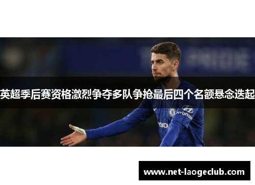 英超季后赛资格激烈争夺多队争抢最后四个名额悬念迭起