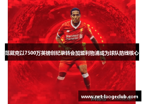 范戴克以7500万英镑创纪录转会加盟利物浦成为球队防线核心