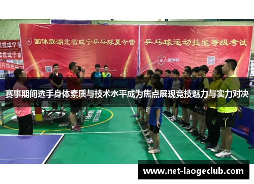 赛事期间选手身体素质与技术水平成为焦点展现竞技魅力与实力对决
