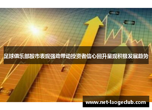 足球俱乐部股市表现强劲带动投资者信心回升呈现积极发展趋势