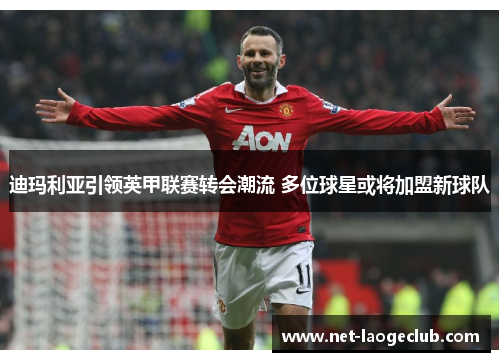 迪玛利亚引领英甲联赛转会潮流 多位球星或将加盟新球队
