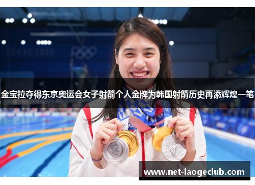 金宝拉夺得东京奥运会女子射箭个人金牌为韩国射箭历史再添辉煌一笔