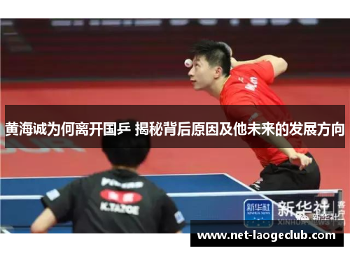 黄海诚为何离开国乒 揭秘背后原因及他未来的发展方向